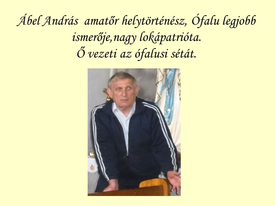 Ábel András amatőr helytörténész, Ófalu legjobb ismerője,nagy lokápatrióta.