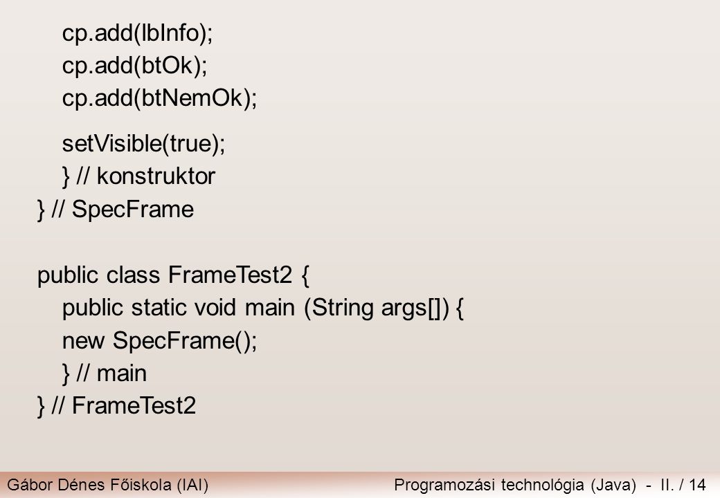 cp.add(lbInfo); cp.add(btOk); cp.add(btNemOk); setVisible(true); } // konstruktor. } // SpecFrame.
