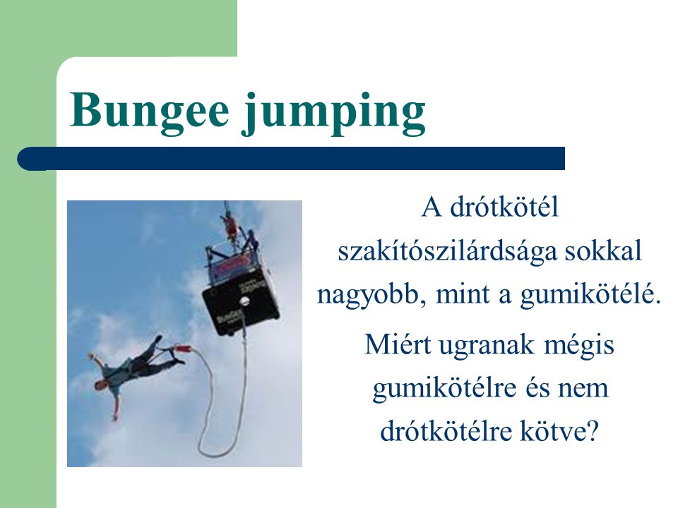 Bungee jumping A drótkötél szakítószilárdsága sokkal nagyobb, mint a gumikötélé.