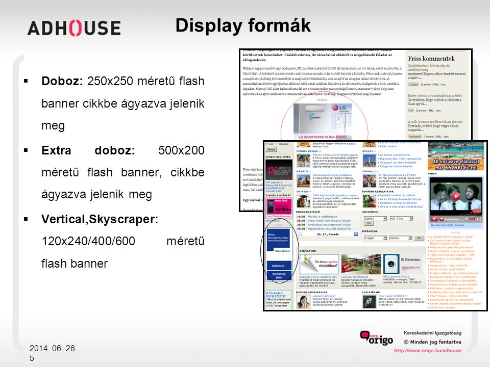 Display formák Doboz: 250x250 méretű flash banner cikkbe ágyazva jelenik meg. Extra doboz: 500x200 méretű flash banner, cikkbe ágyazva jelenik meg.