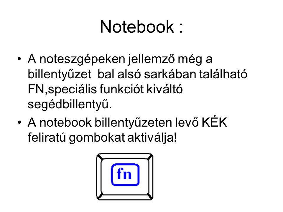 Notebook : A noteszgépeken jellemző még a billentyűzet bal alsó sarkában található FN,speciális funkciót kiváltó segédbillentyű.
