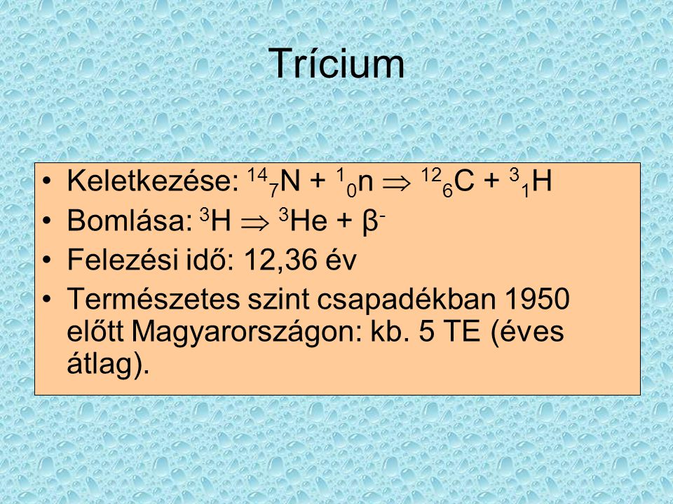 Trícium Keletkezése: 147N + 10n  126C + 31H Bomlása: 3H  3He + β-
