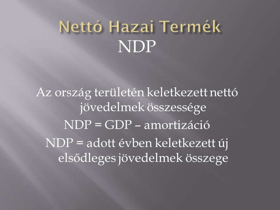 Nettó Hazai Termék NDP. Az ország területén keletkezett nettó jövedelmek összessége. NDP = GDP – amortizáció.