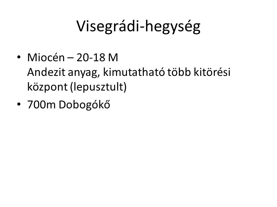 Visegrádi-hegység Miocén – M Andezit anyag, kimutatható több kitörési központ (lepusztult) 700m Dobogókő.