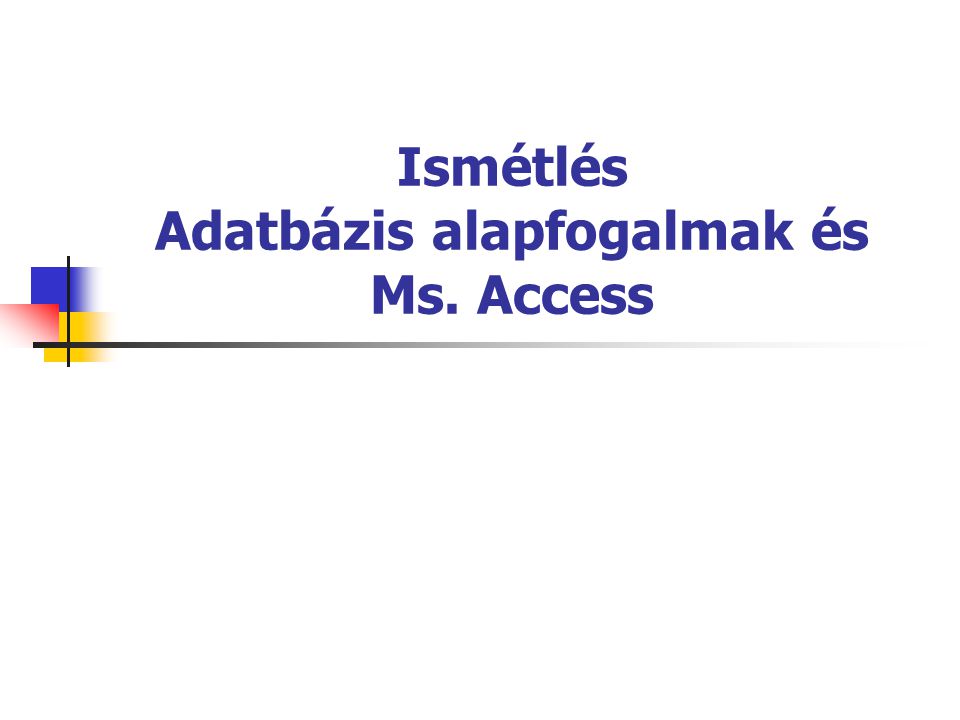 Ismétlés Adatbázis alapfogalmak és Ms. Access