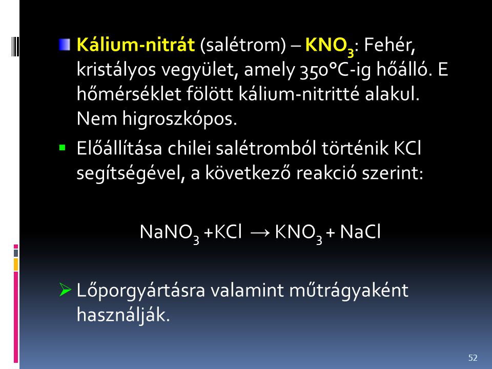 Kálium-nitrát (salétrom) – KNO3: Fehér, kristályos vegyület, amely 350°C-ig hőálló. E hőmérséklet fölött kálium-nitritté alakul. Nem higroszkópos.