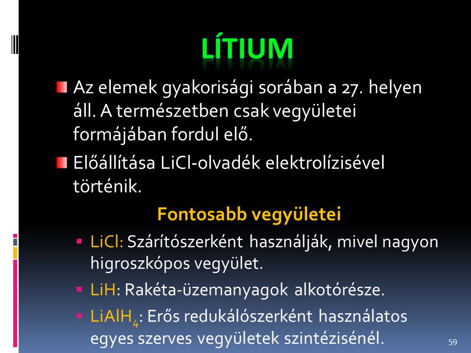 Lítium Az elemek gyakorisági sorában a 27. helyen áll. A természetben csak vegyületei formájában fordul elő.