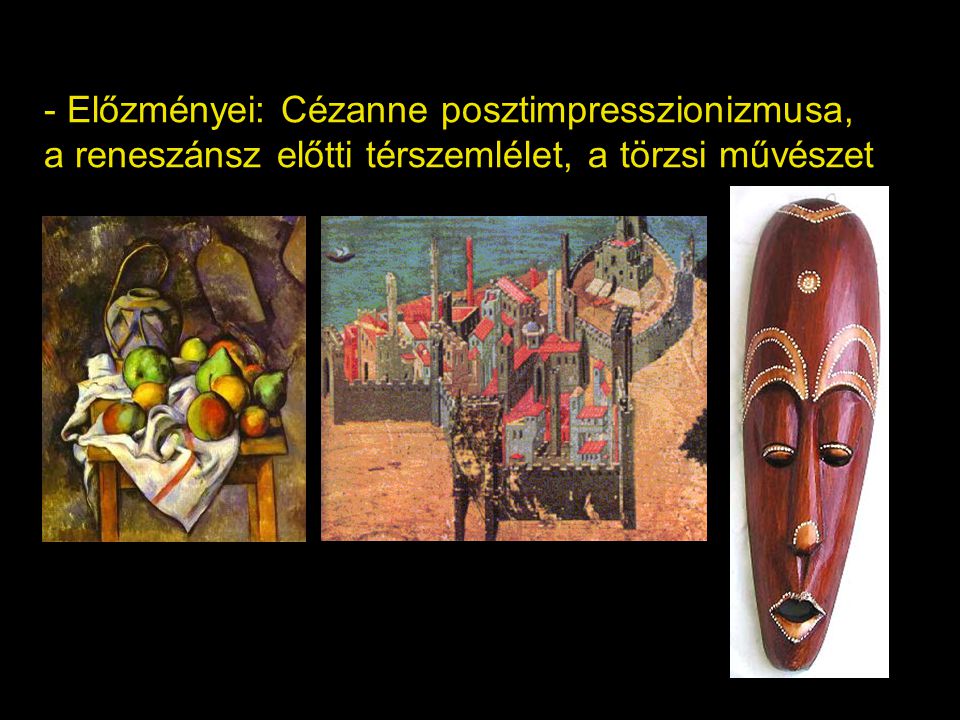- Előzményei: Cézanne posztimpresszionizmusa, a reneszánsz előtti térszemlélet, a törzsi művészet