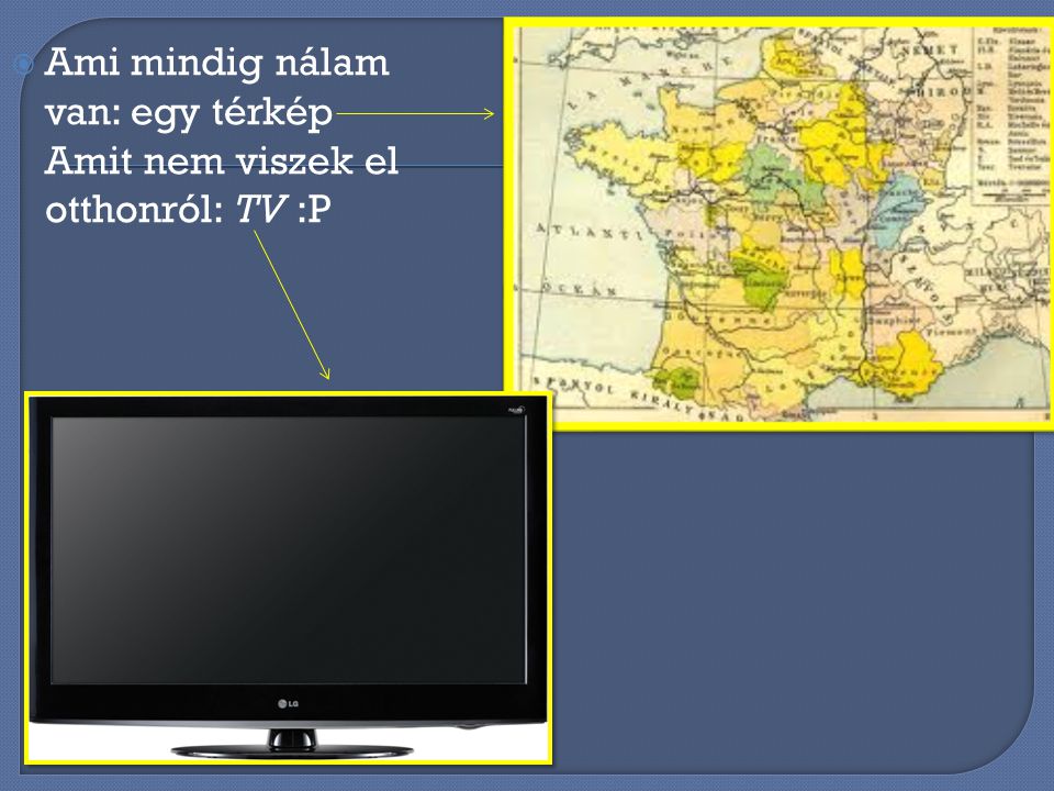 Ami mindig nálam van: egy térkép Amit nem viszek el otthonról: TV :P