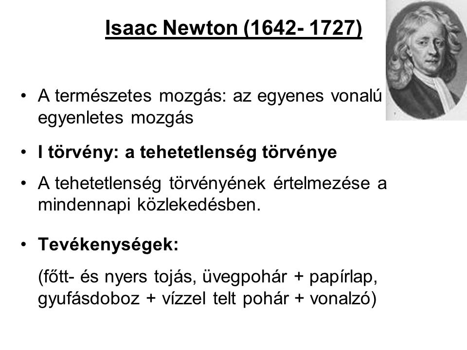 Isaac Newton ( ) A természetes mozgás: az egyenes vonalú egyenletes mozgás. I törvény: a tehetetlenség törvénye.