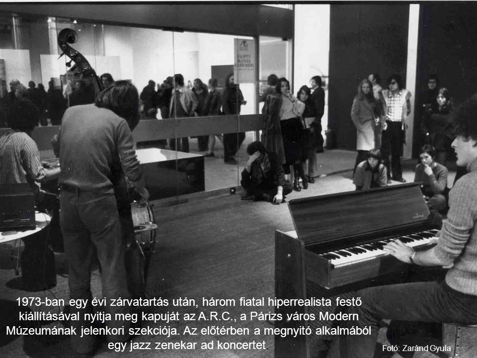 1973-ban egy évi zárvatartás után, három fiatal hiperrealista festő kiállításával nyitja meg kapuját az A.R.C., a Párizs város Modern Múzeumának jelenkori szekciója. Az előtérben a megnyitó alkalmából egy jazz zenekar ad koncertet.