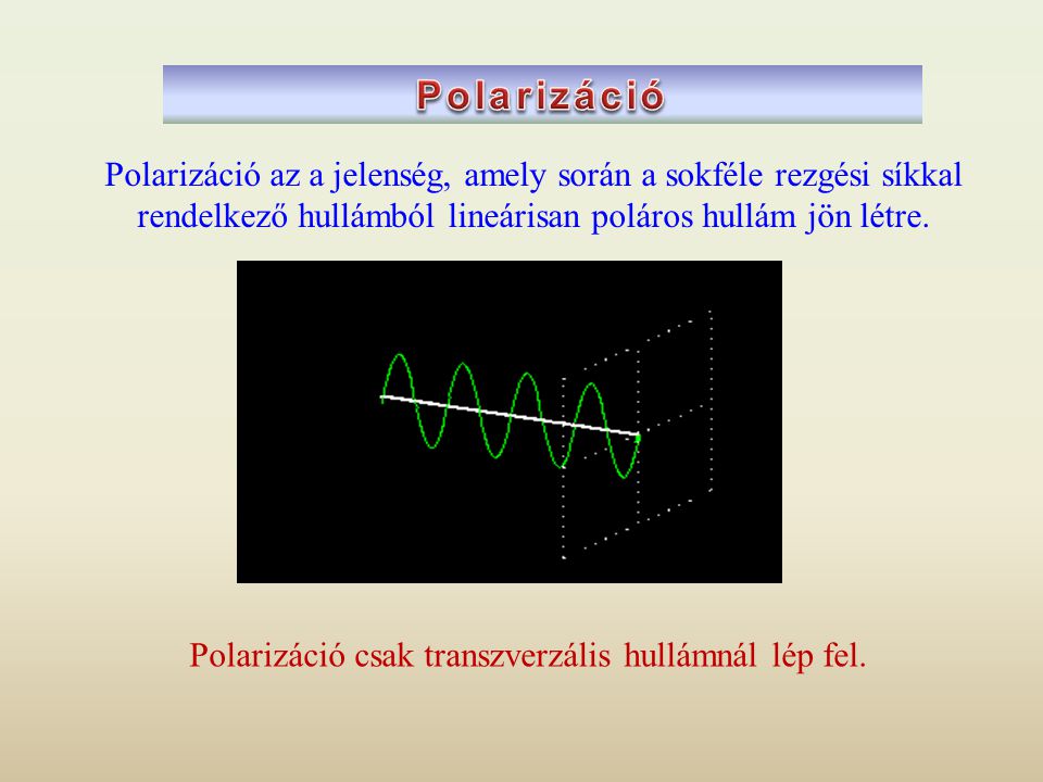Polarizáció Polarizáció az a jelenség, amely során a sokféle rezgési síkkal rendelkező hullámból lineárisan poláros hullám jön létre.