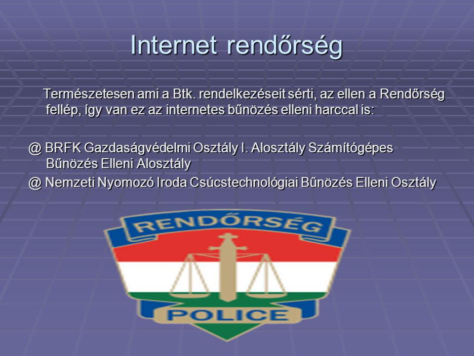 Internet rendőrség Természetesen ami a Btk. rendelkezéseit sérti, az ellen a Rendőrség fellép, így van ez az internetes bűnözés elleni harccal is: