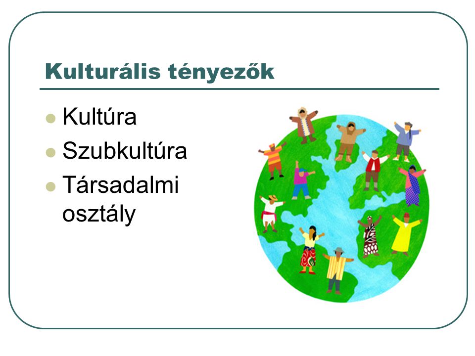 Kulturális tényezők Kultúra Szubkultúra Társadalmi osztály
