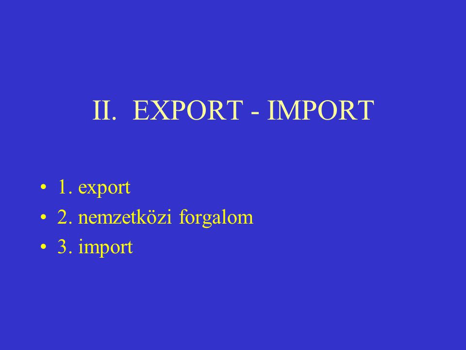 II. EXPORT - IMPORT 1. export 2. nemzetközi forgalom 3. import