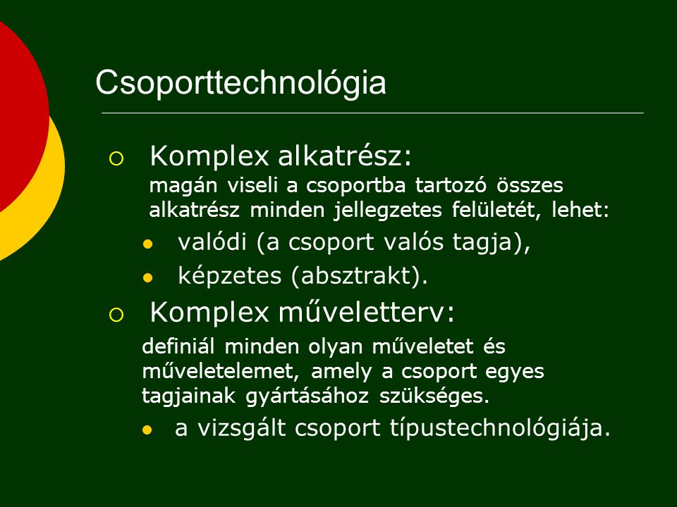 Csoporttechnológia Komplex alkatrész: magán viseli a csoportba tartozó összes alkatrész minden jellegzetes felületét, lehet: