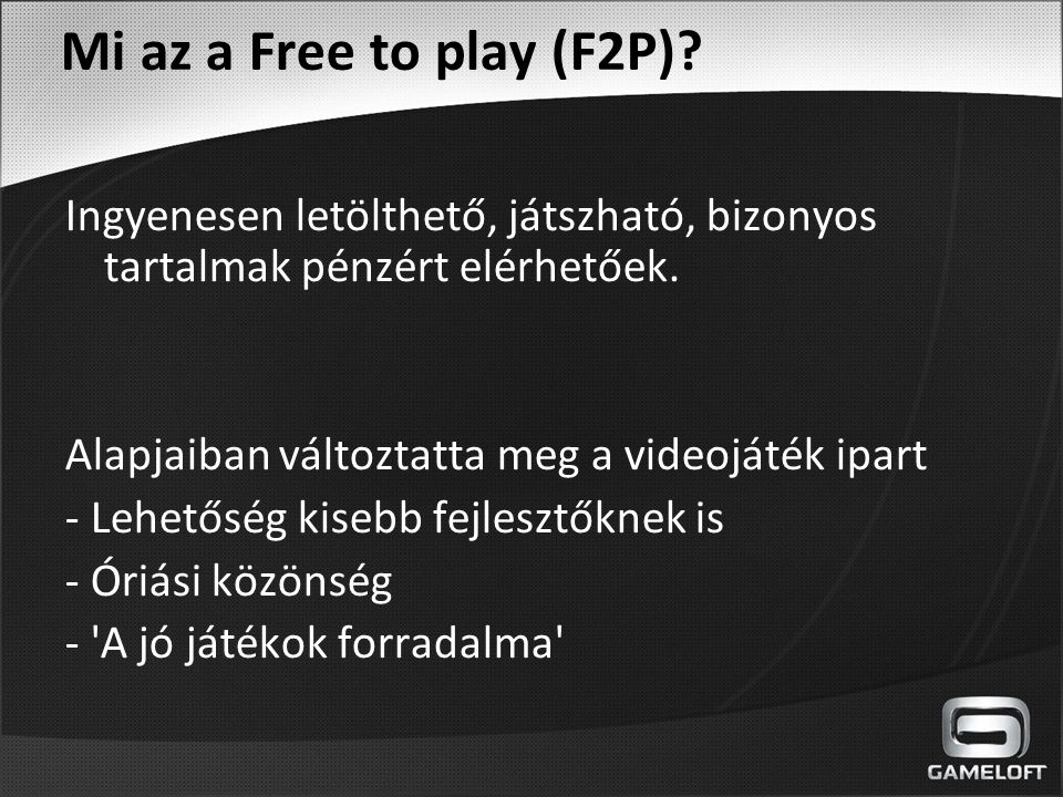 Mi az a Free to play (F2P) Ingyenesen letölthető, játszható, bizonyos tartalmak pénzért elérhetőek.