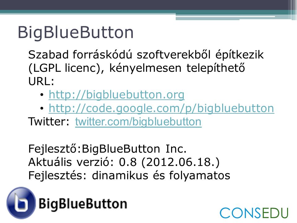BigBlueButton Szabad forráskódú szoftverekből építkezik (LGPL licenc), kényelmesen telepíthető. URL: