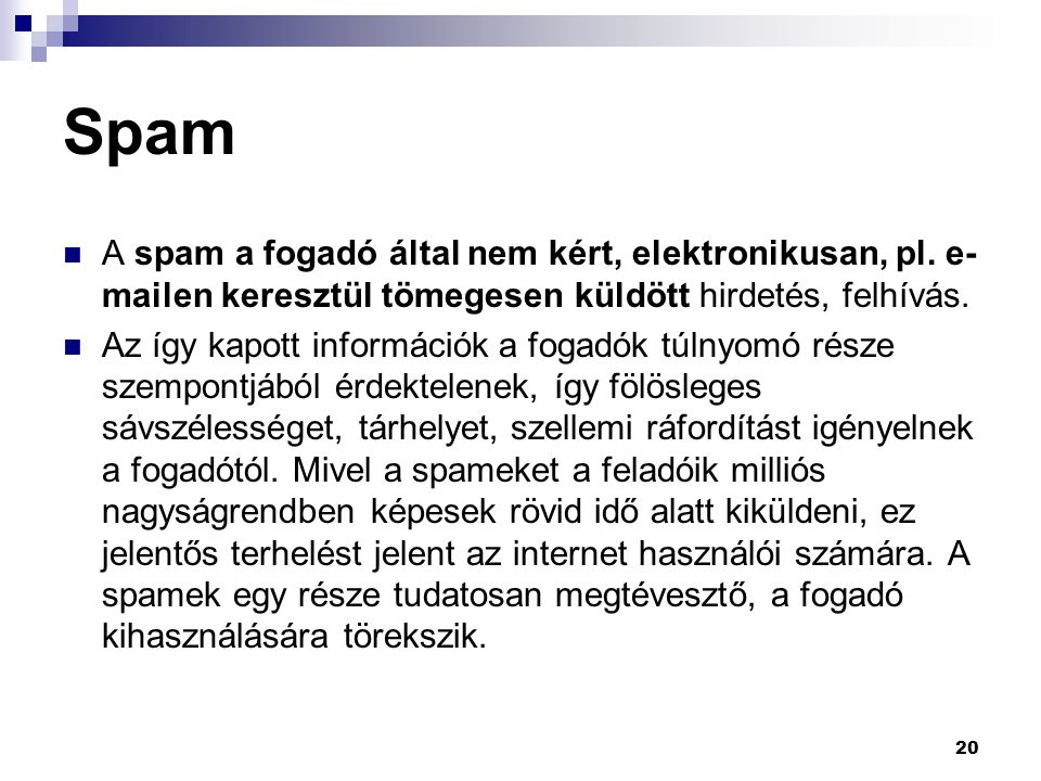 Spam A spam a fogadó által nem kért, elektronikusan, pl.  en keresztül tömegesen küldött hirdetés, felhívás.