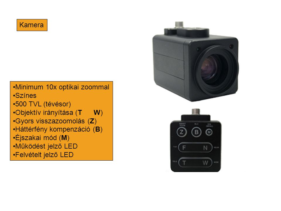 Kamera Minimum 10x optikai zoommal. Színes. 500 TVL (tévésor) Objektív irányítása (T W) Gyors visszazoomolás (Z)