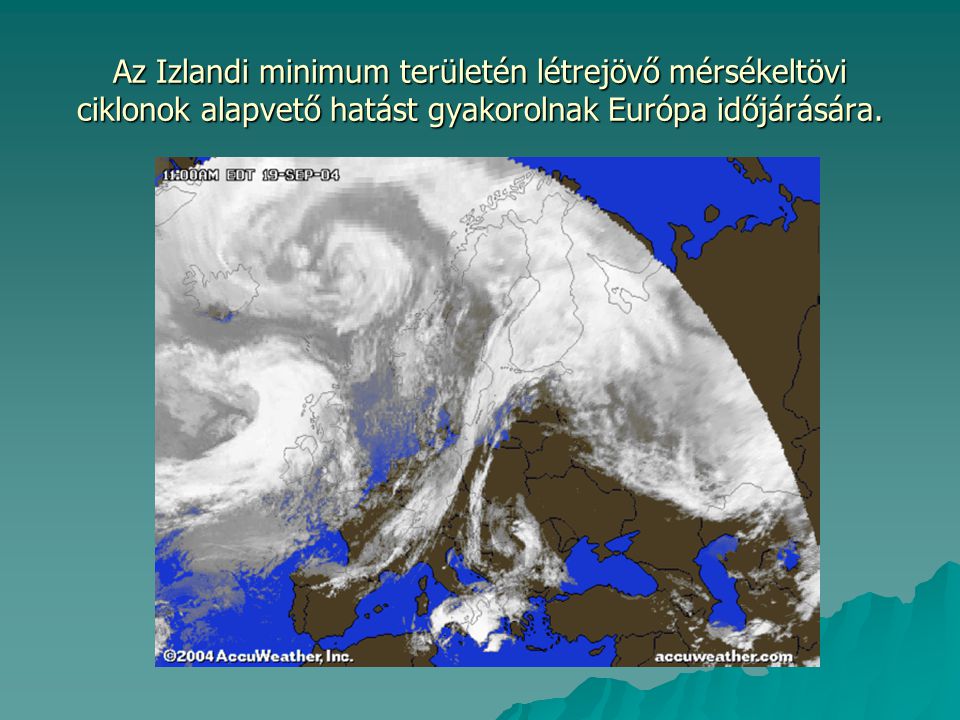 Az Izlandi minimum területén létrejövő mérsékeltövi ciklonok alapvető hatást gyakorolnak Európa időjárására.