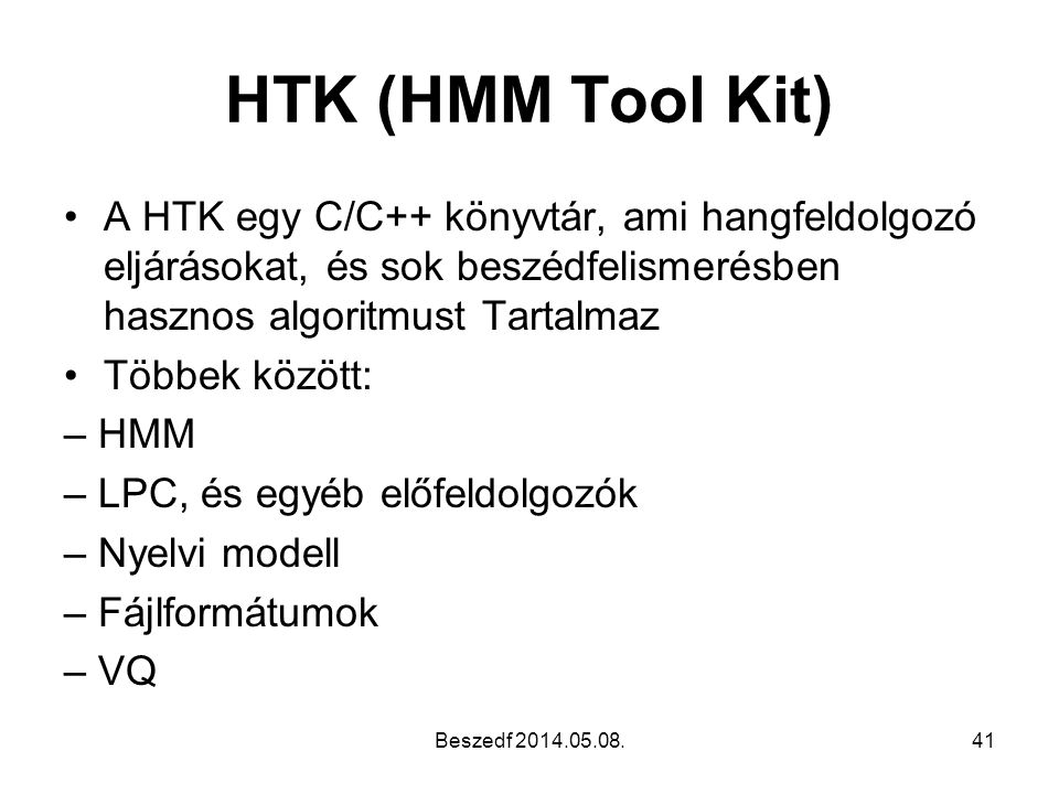 HTK (HMM Tool Kit) A HTK egy C/C++ könyvtár, ami hangfeldolgozó eljárásokat, és sok beszédfelismerésben hasznos algoritmust Tartalmaz.