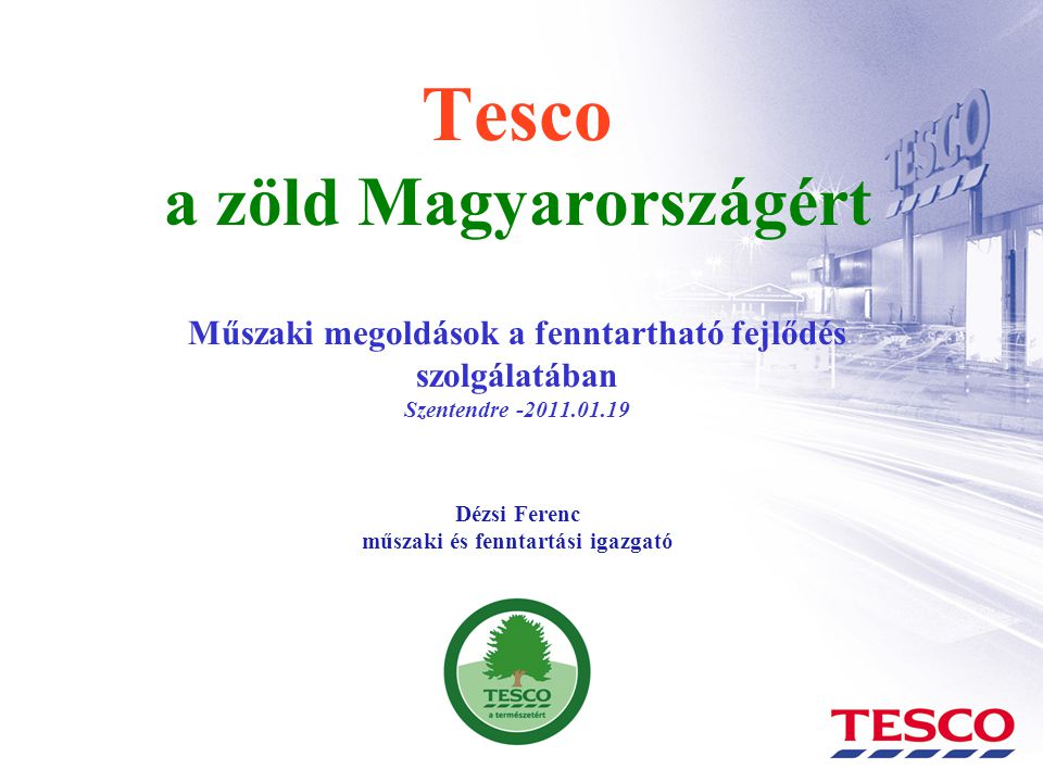 Tesco a zöld Magyarországért Műszaki megoldások a fenntartható fejlődés szolgálatában Szentendre Dézsi Ferenc műszaki és fenntartási igazgató