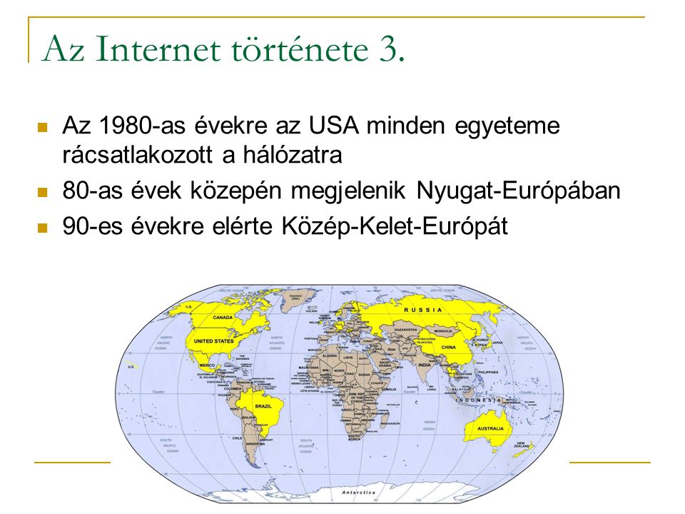 Az Internet története 3. Az 1980-as évekre az USA minden egyeteme rácsatlakozott a hálózatra. 80-as évek közepén megjelenik Nyugat-Európában.