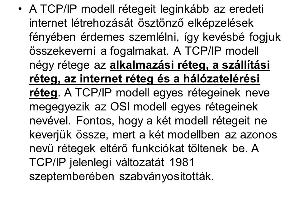 A TCP/IP modell rétegeit leginkább az eredeti internet létrehozását ösztönző elképzelések fényében érdemes szemlélni, így kevésbé fogjuk összekeverni a fogalmakat.