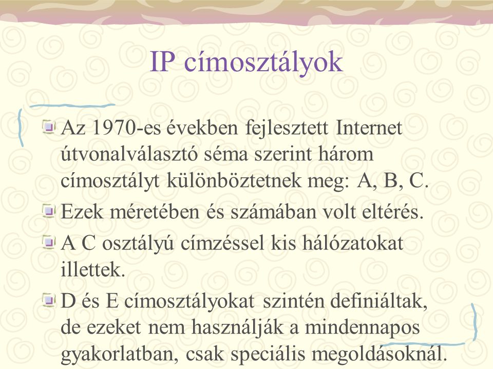 IP címosztályok Az 1970-es években fejlesztett Internet útvonalválasztó séma szerint három címosztályt különböztetnek meg: A, B, C.