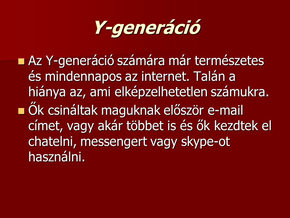 Y-generáció Az Y-generáció számára már természetes és mindennapos az internet. Talán a hiánya az, ami elképzelhetetlen számukra.