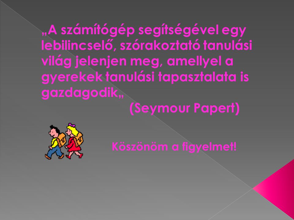 „A számítógép segítségével egy lebilincselő, szórakoztató tanulási világ jelenjen meg, amellyel a gyerekek tanulási tapasztalata is gazdagodik„ (Seymour Papert)