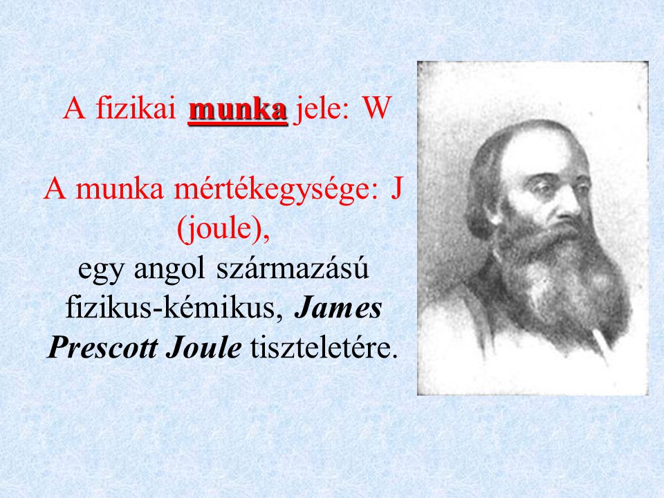 A fizikai munka jele: W A munka mértékegysége: J (joule), egy angol származású fizikus-kémikus, James Prescott Joule tiszteletére.