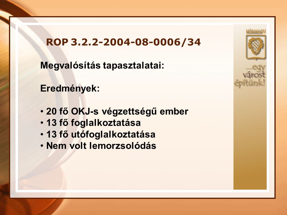 ROP /34 Megvalósítás tapasztalatai: Eredmények: 20 fő OKJ-s végzettségű ember. 13 fő foglalkoztatása.