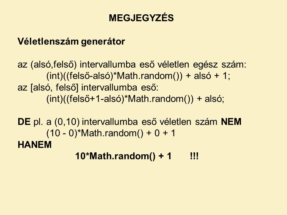 MEGJEGYZÉS Véletlenszám generátor. az (alsó,felső) intervallumba eső véletlen egész szám: (int)((felső-alsó)*Math.random()) + alsó + 1;