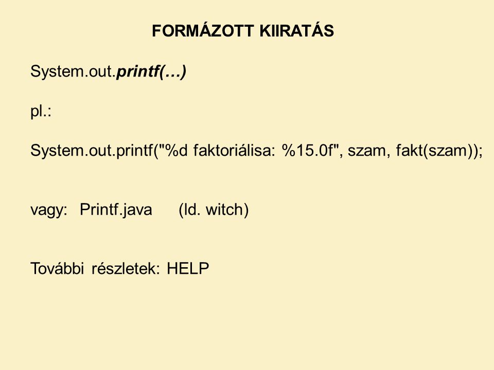FORMÁZOTT KIIRATÁS System.out.printf(…) pl.: System.out.printf( %d faktoriálisa: %15.0f , szam, fakt(szam));