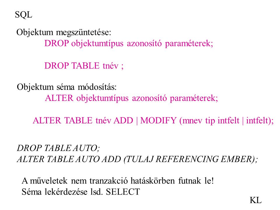 SQL Objektum megszüntetése: DROP objektumtípus azonosító paraméterek; DROP TABLE tnév ; Objektum séma módosítás: