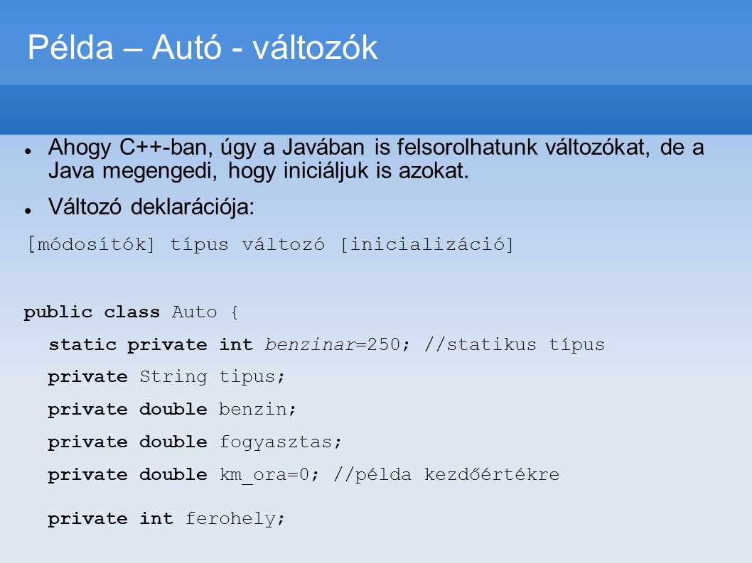 Példa – Autó - változók Ahogy C++-ban, úgy a Javában is felsorolhatunk változókat, de a Java megengedi, hogy iniciáljuk is azokat.