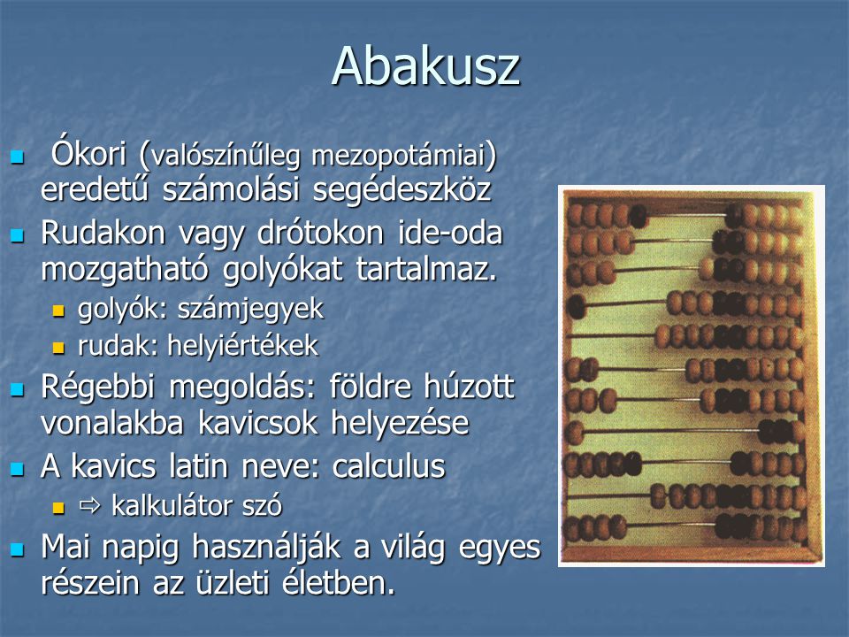 Abakusz Ókori (valószínűleg mezopotámiai) eredetű számolási segédeszköz. Rudakon vagy drótokon ide-oda mozgatható golyókat tartalmaz.