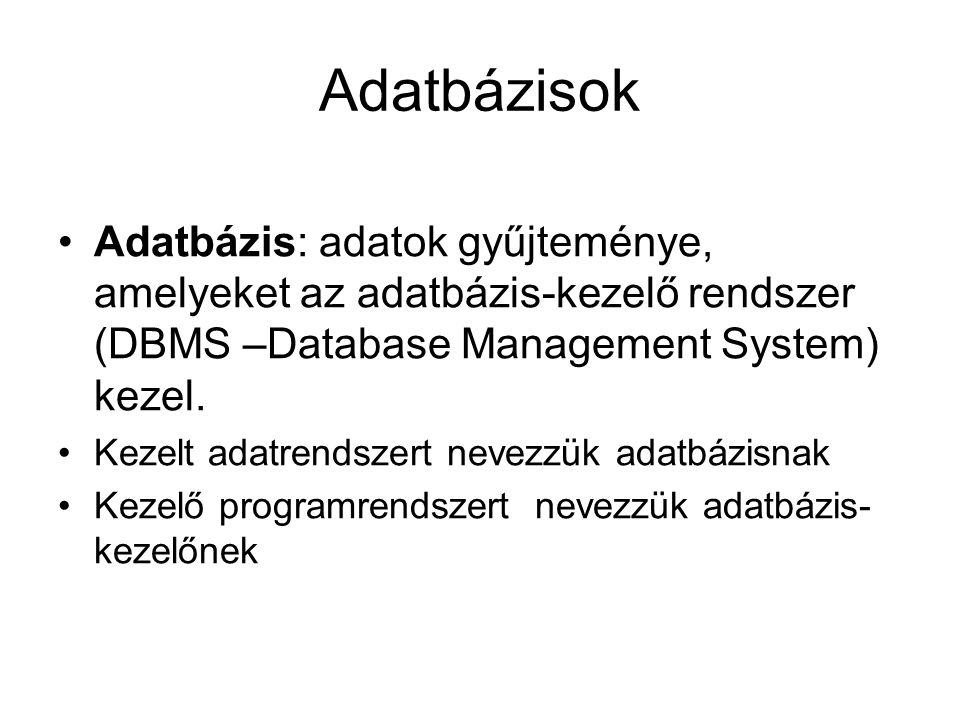 Adatbázisok Adatbázis: adatok gyűjteménye, amelyeket az adatbázis-kezelő rendszer (DBMS –Database Management System) kezel.