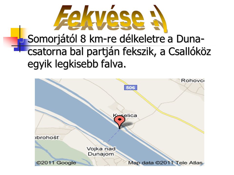 Fekvése :) Somorjától 8 km-re délkeletre a Duna-csatorna bal partján fekszik, a Csallóköz egyik legkisebb falva.