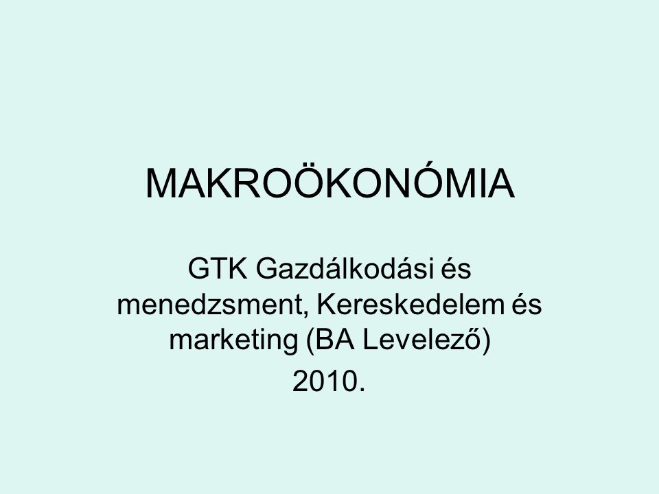 MAKROÖKONÓMIA GTK Gazdálkodási és menedzsment, Kereskedelem és marketing (BA Levelező) 2010.