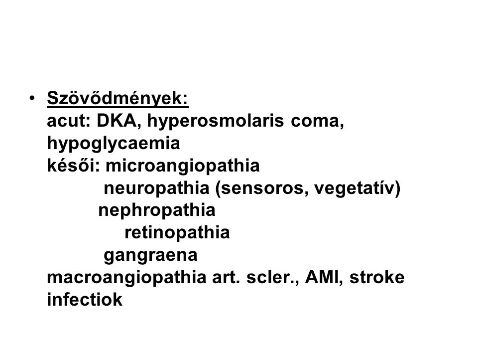 Szövődmények: acut: DKA, hyperosmolaris coma, hypoglycaemia késői: microangiopathia neuropathia (sensoros, vegetatív) nephropathia retinopathia gangraena macroangiopathia art.