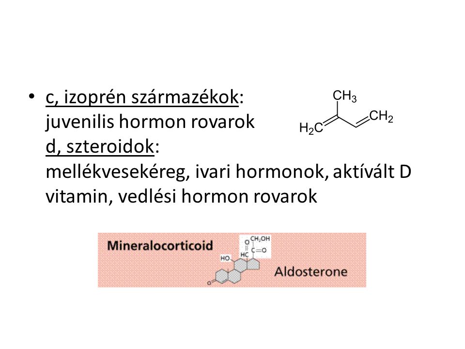 c, izoprén származékok: juvenilis hormon rovarok d, szteroidok: mellékvesekéreg, ivari hormonok, aktívált D vitamin, vedlési hormon rovarok