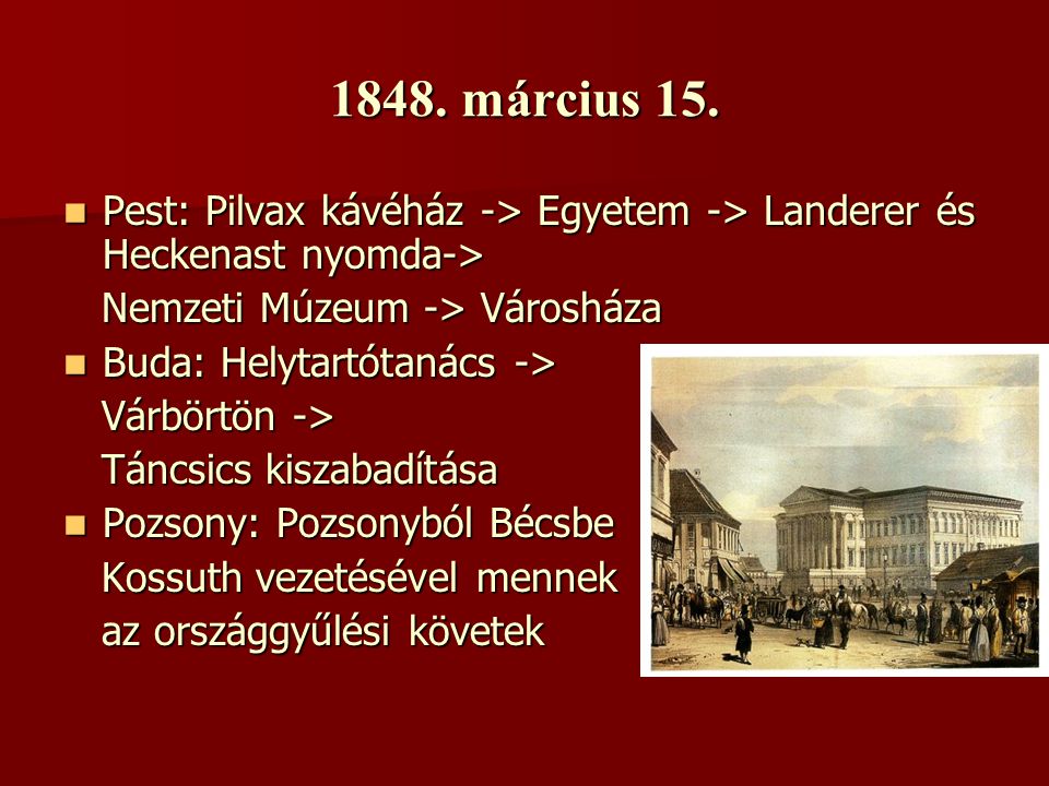 1848. március 15. Pest: Pilvax kávéház -> Egyetem -> Landerer és Heckenast nyomda-> Nemzeti Múzeum -> Városháza.