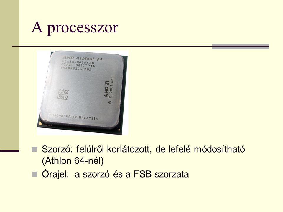A processzor Szorzó: felülről korlátozott, de lefelé módosítható (Athlon 64-nél) Órajel: a szorzó és a FSB szorzata.