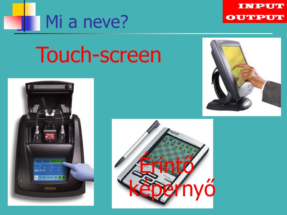 INPUT Mi a neve OUTPUT Touch-screen Érintő képernyő