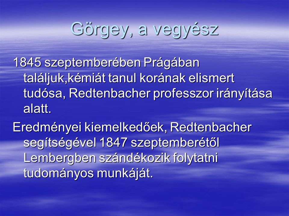 Görgey, a vegyész 1845 szeptemberében Prágában találjuk,kémiát tanul korának elismert tudósa, Redtenbacher professzor irányítása alatt.