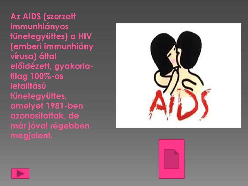 Az AIDS (szerzett immunhiányos tünetegyüttes) a HIV (emberi immunhiány vírusa) által előidézett, gyakorla-tilag 100%-os letalitású tünetegyüttes,