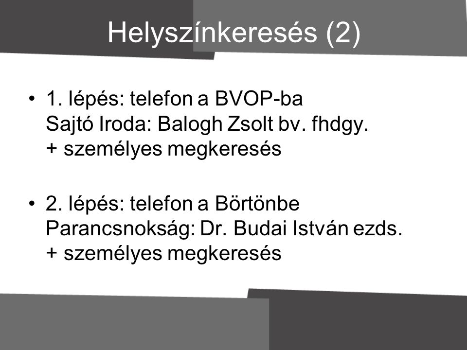 Helyszínkeresés (2) 1. lépés: telefon a BVOP-ba Sajtó Iroda: Balogh Zsolt bv. fhdgy. + személyes megkeresés.